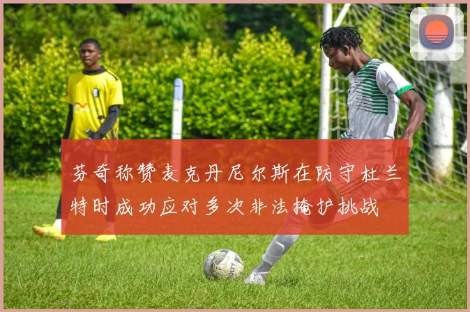芬奇称赞麦克丹尼尔斯在防守杜兰特时成功应对多次非法掩护挑战